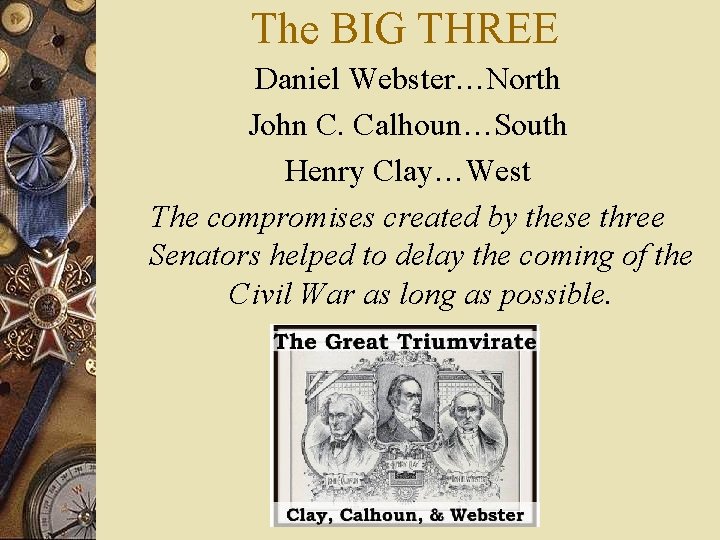 The BIG THREE Daniel Webster…North John C. Calhoun…South Henry Clay…West The compromises created by