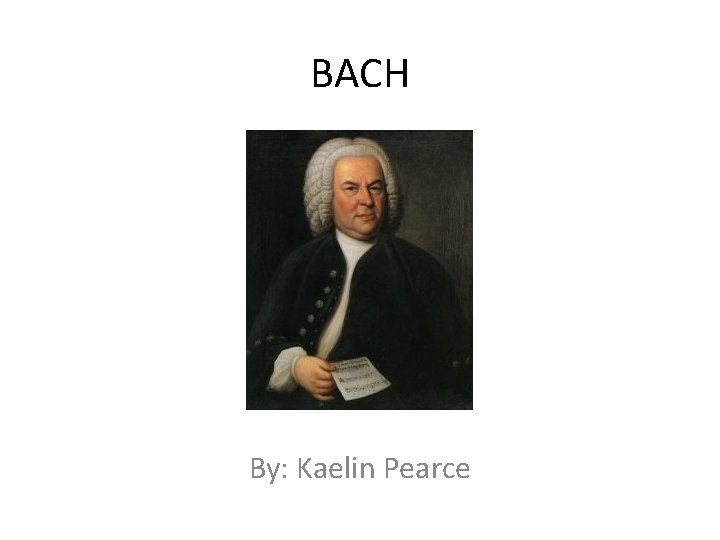 BACH By: Kaelin Pearce 