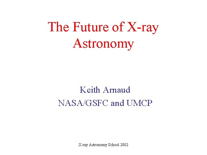 The Future of X-ray Astronomy Keith Arnaud NASA/GSFC and UMCP X-ray Astronomy School 2002