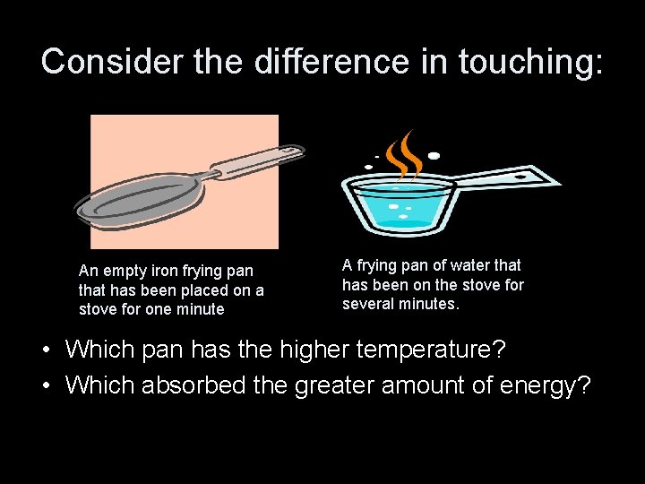 Consider the difference in touching: An empty iron frying pan that has been placed