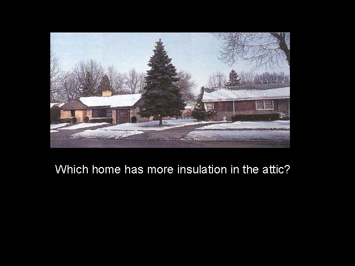  Which home has more insulation in the attic? 