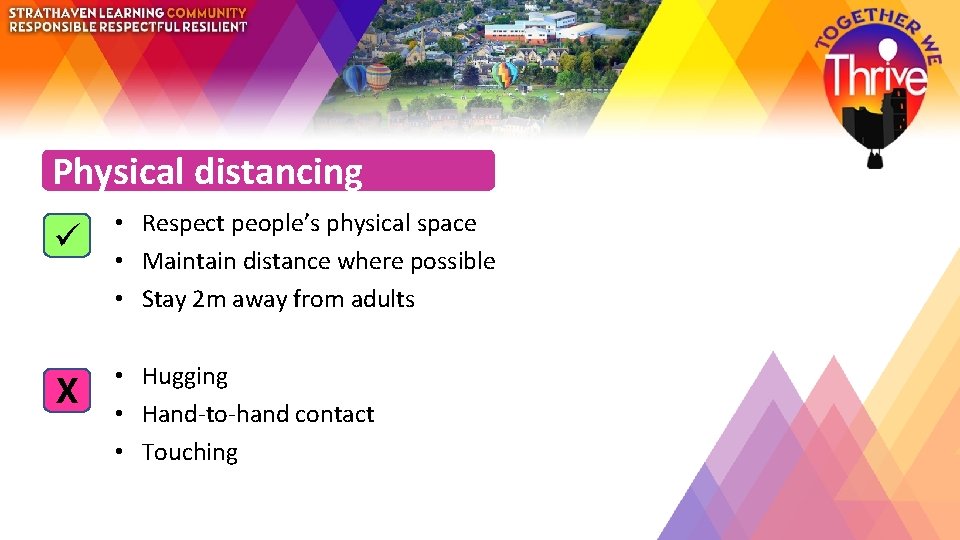 Physical distancing • Respect people’s physical space • Maintain distance where possible • Stay