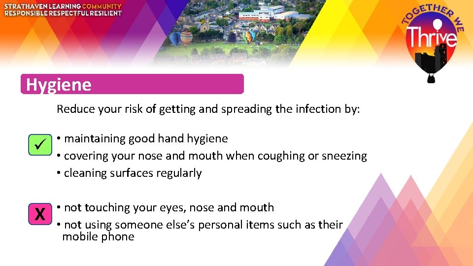 Hygiene Reduce your risk of getting and spreading the infection by: • maintaining good