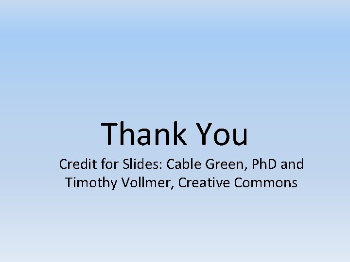 Thank You Credit for Slides: Cable Green, Ph. D and Timothy Vollmer, Creative Commons Thank You Credit for Slides: Cable Green, Ph. D and Timothy Vollmer, Creative Commons