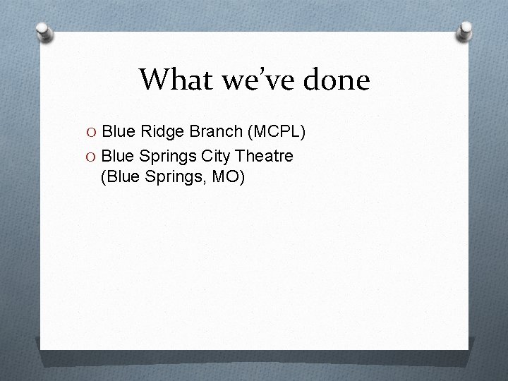 What we’ve done O Blue Ridge Branch (MCPL) O Blue Springs City Theatre (Blue