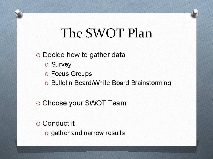 The SWOT Plan O Decide how to gather data O Survey O Focus Groups