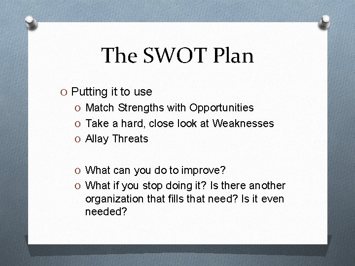 The SWOT Plan O Putting it to use O Match Strengths with Opportunities O