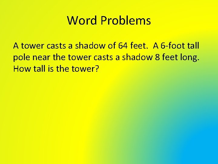 Word Problems A tower casts a shadow of 64 feet. A 6 -foot tall Word Problems A tower casts a shadow of 64 feet. A 6 -foot tall