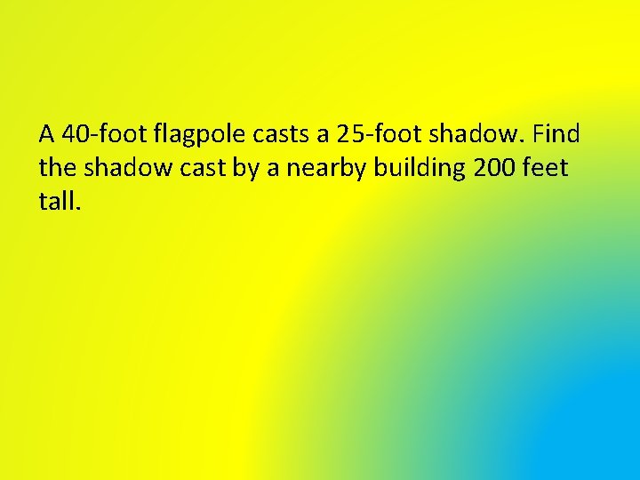 A 40 -foot flagpole casts a 25 -foot shadow. Find the shadow cast by A 40 -foot flagpole casts a 25 -foot shadow. Find the shadow cast by