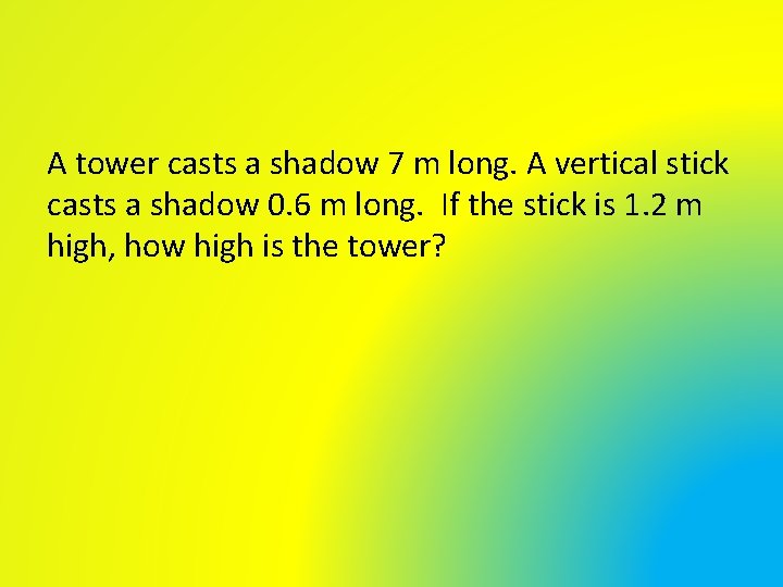 A tower casts a shadow 7 m long. A vertical stick casts a shadow A tower casts a shadow 7 m long. A vertical stick casts a shadow