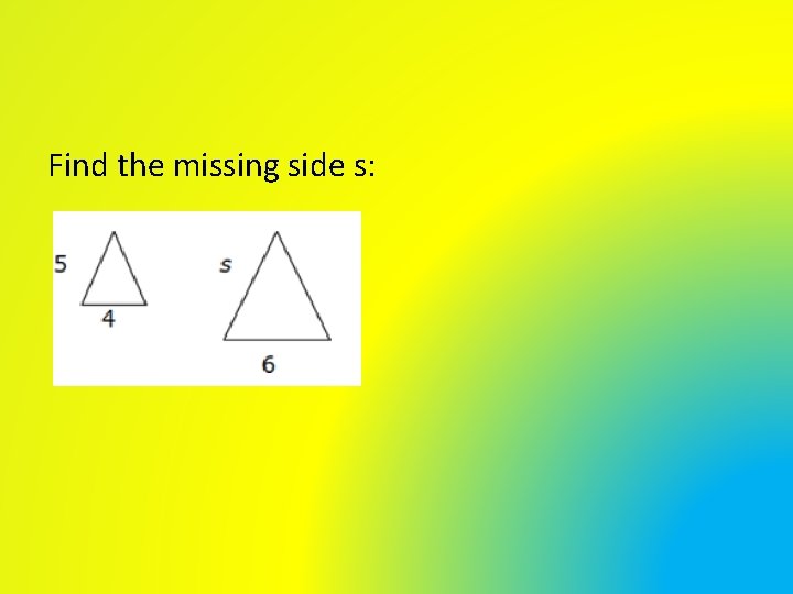 Find the missing side s: Find the missing side s:
