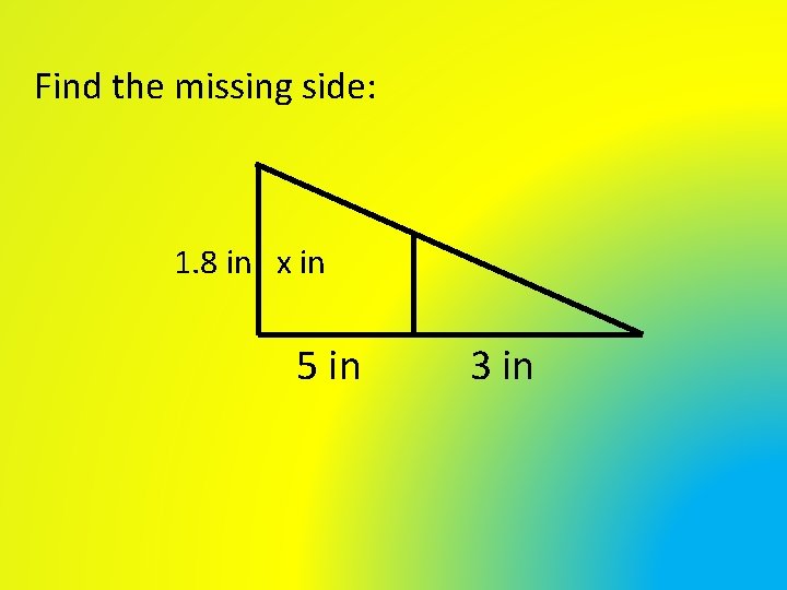 Find the missing side: 1. 8 in x in 5 in 3 in Find the missing side: 1. 8 in x in 5 in 3 in