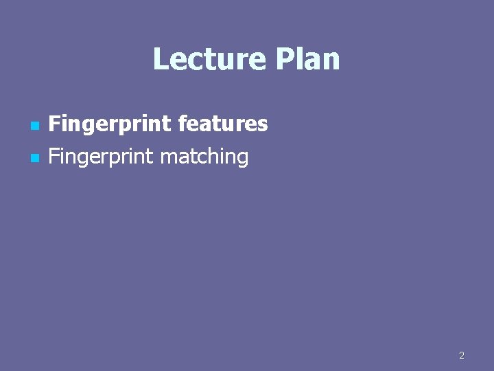 Lecture Plan n n Fingerprint features Fingerprint matching 2 