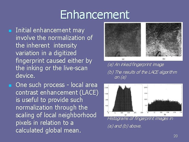 Enhancement n n Initial enhancement may involve the normalization of the inherent intensity variation