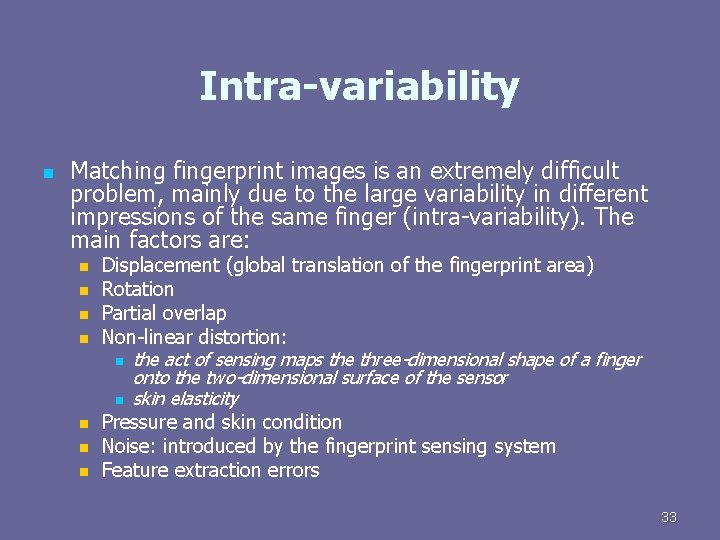 Intra-variability n Matching fingerprint images is an extremely difficult problem, mainly due to the