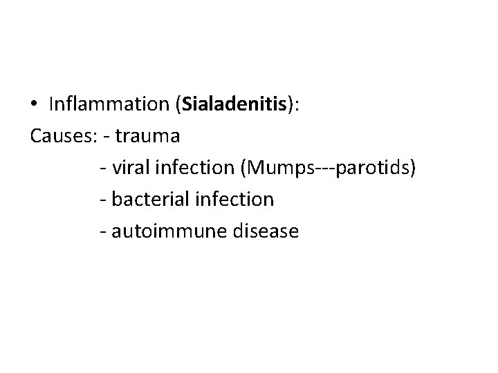  • Inflammation (Sialadenitis): Causes: - trauma - viral infection (Mumps---parotids) - bacterial infection