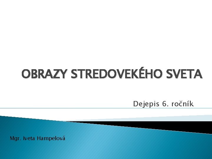 OBRAZY STREDOVEKÉHO SVETA Dejepis 6. ročník Mgr. Iveta Hampelová 
