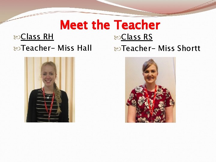 Meet the Teacher Class RH Teacher- Miss Hall Class RS Teacher- Miss Shortt 
