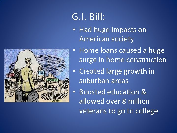 G. I. Bill: • Had huge impacts on American society • Home loans caused