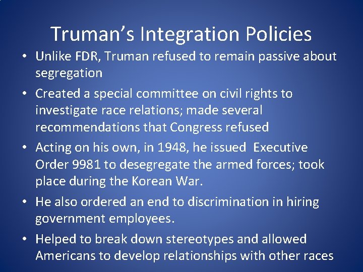 Truman’s Integration Policies • Unlike FDR, Truman refused to remain passive about segregation •