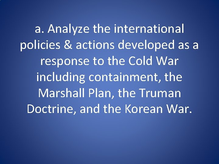 a. Analyze the international policies & actions developed as a response to the Cold