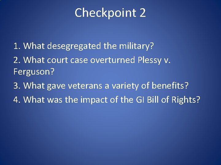 Checkpoint 2 1. What desegregated the military? 2. What court case overturned Plessy v.