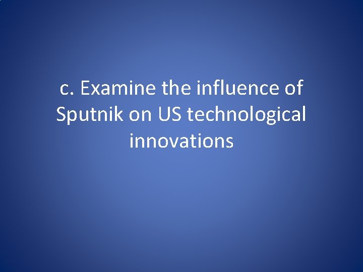 c. Examine the influence of Sputnik on US technological innovations 