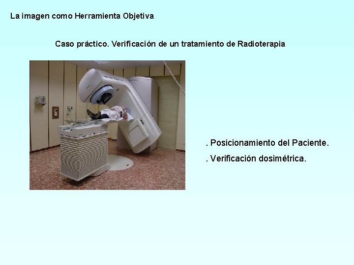 La imagen como Herramienta Objetiva Caso práctico. Verificación de un tratamiento de Radioterapia .
