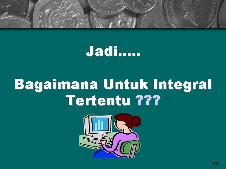 Jadi…. . Bagaimana Untuk Integral Tertentu ? ? ? 14 