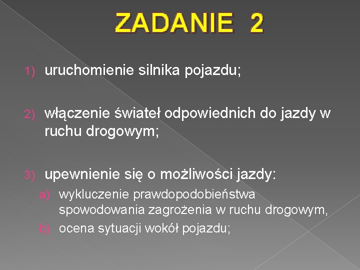 ZADANIE 2 1) uruchomienie silnika pojazdu; 2) włączenie świateł odpowiednich do jazdy w ruchu