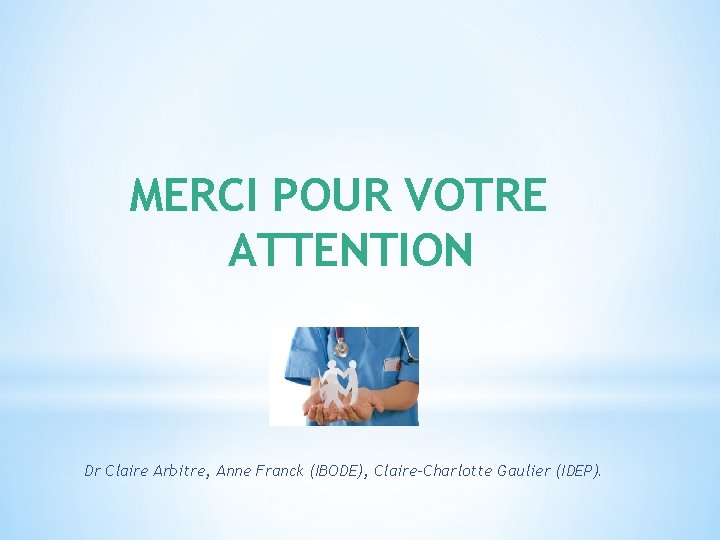 MERCI POUR VOTRE ATTENTION Dr Claire Arbitre, Anne Franck (IBODE), Claire-Charlotte Gaulier (IDEP). 