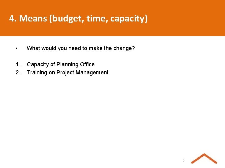 4. Means (budget, time, capacity) • What would you need to make the change?