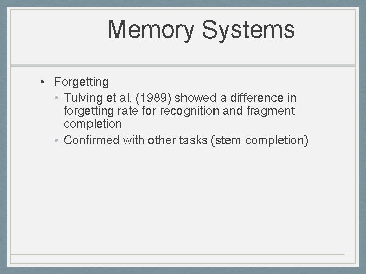 Memory Systems • Forgetting • Tulving et al. (1989) showed a difference in forgetting