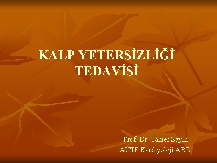 KALP YETERSİZLİĞİ TEDAVİSİ Prof. Dr. Tamer Sayın AÜTF Kardiyoloji ABD 