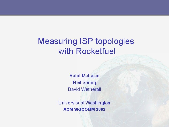 Measuring ISP topologies with Rocketfuel Ratul Mahajan Neil Spring David Wetherall University of Washington