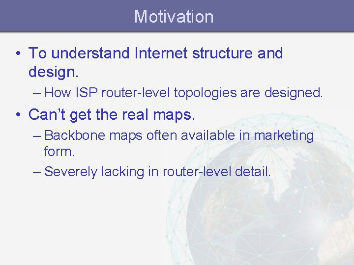 Motivation • To understand Internet structure and design. – How ISP router-level topologies are