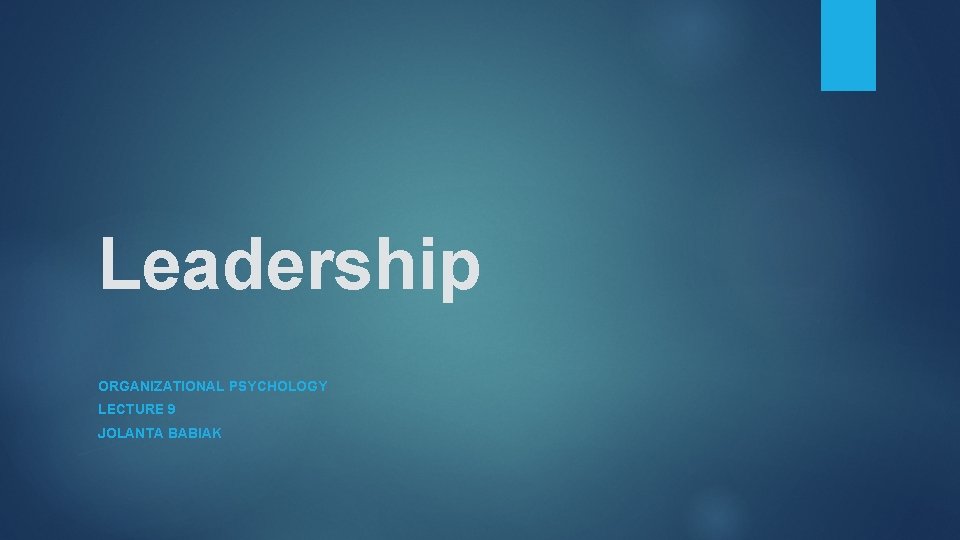 Leadership ORGANIZATIONAL PSYCHOLOGY LECTURE 9 JOLANTA BABIAK 