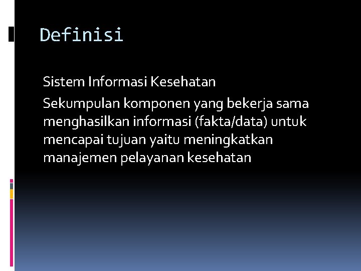 Definisi Sistem Informasi Kesehatan Sekumpulan komponen yang bekerja sama menghasilkan informasi (fakta/data) untuk mencapai