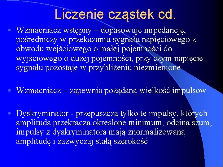 Liczenie cząstek cd. § Wzmacniacz wstępny – dopasowuje impedancję, pośredniczy w przekazaniu sygnału napięciowego