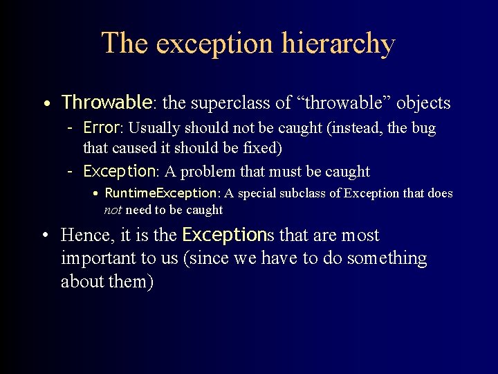The exception hierarchy • Throwable: the superclass of “throwable” objects – Error: Usually should