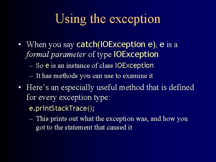 Using the exception • When you say catch(IOException e), e is a formal parameter