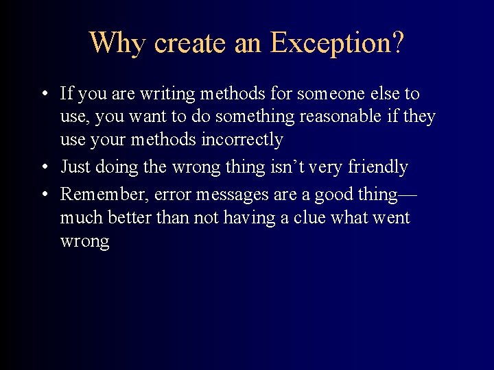 Why create an Exception? • If you are writing methods for someone else to