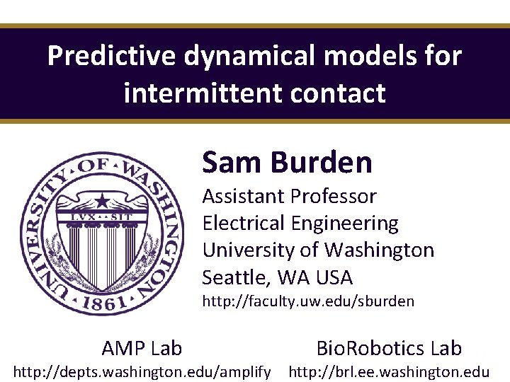 Predictive dynamical models for intermittent contact Sam Burden Assistant Professor Electrical Engineering University of