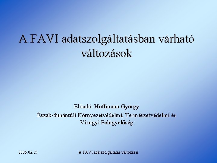 A FAVI adatszolgáltatásban várható változások Előadó: Hoffmann György Észak-dunántúli Környezetvédelmi, Természetvédelmi és Vízügyi Felügyelőség