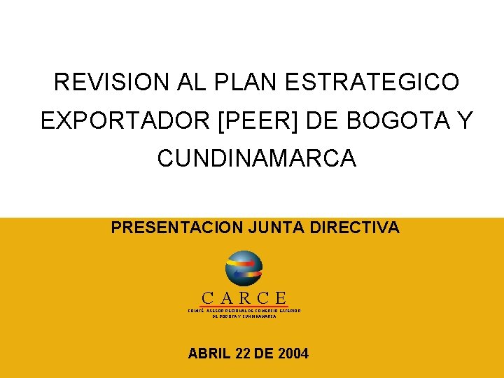 REVISION AL PLAN ESTRATEGICO EXPORTADOR [PEER] DE BOGOTA Y CUNDINAMARCA PRESENTACION JUNTA DIRECTIVA C