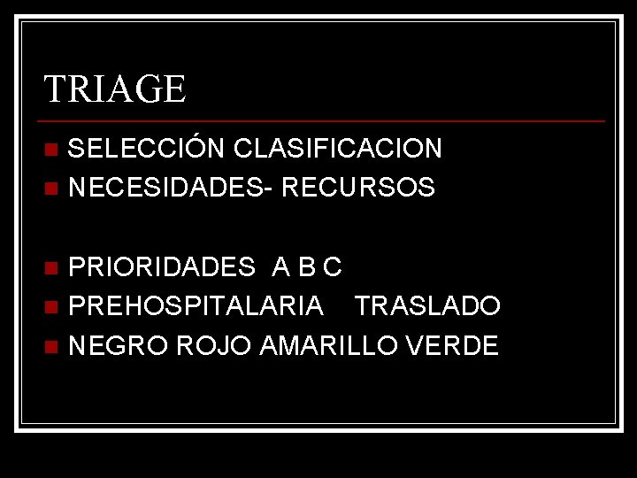 TRIAGE SELECCIÓN CLASIFICACION n NECESIDADES- RECURSOS n PRIORIDADES A B C n PREHOSPITALARIA TRASLADO