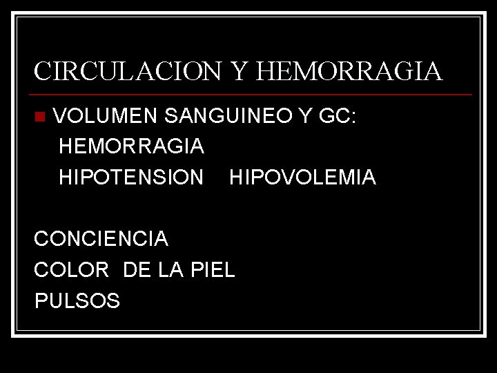 CIRCULACION Y HEMORRAGIA n VOLUMEN SANGUINEO Y GC: HEMORRAGIA HIPOTENSION HIPOVOLEMIA CONCIENCIA COLOR DE