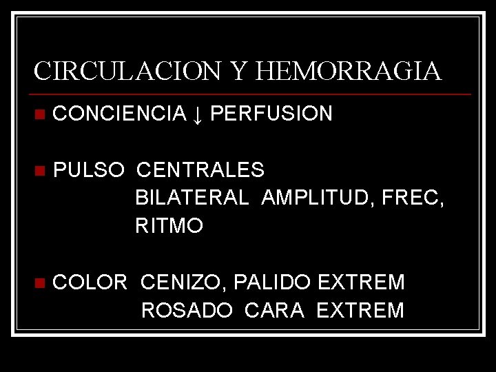 CIRCULACION Y HEMORRAGIA n CONCIENCIA ↓ PERFUSION n PULSO CENTRALES BILATERAL AMPLITUD, FREC, RITMO