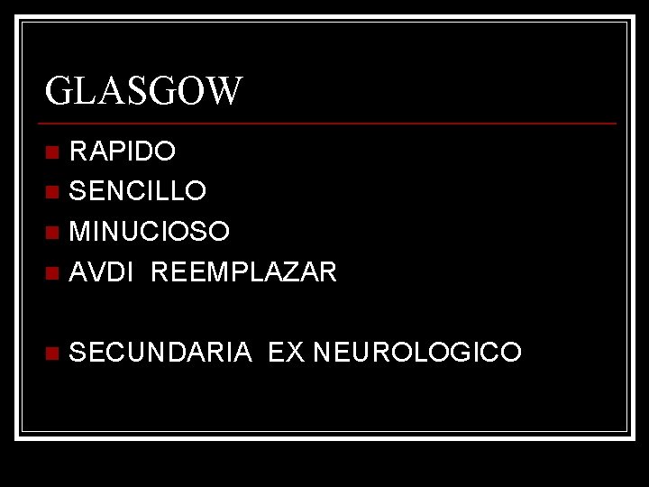 GLASGOW RAPIDO n SENCILLO n MINUCIOSO n AVDI REEMPLAZAR n n SECUNDARIA EX NEUROLOGICO