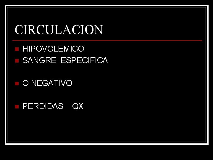 CIRCULACION n HIPOVOLEMICO SANGRE ESPECIFICA n O NEGATIVO n PERDIDAS n QX 